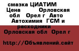 смазка ЦИАТИМ 201 › Цена ­ 150 - Орловская обл., Орел г. Авто » Автохимия, ГСМ и расходники   . Орловская обл.,Орел г.